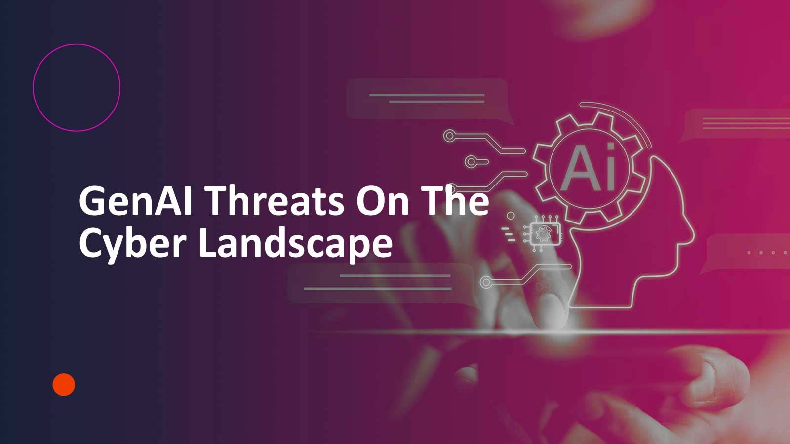 GenAI Threats On The Cyber Landscape