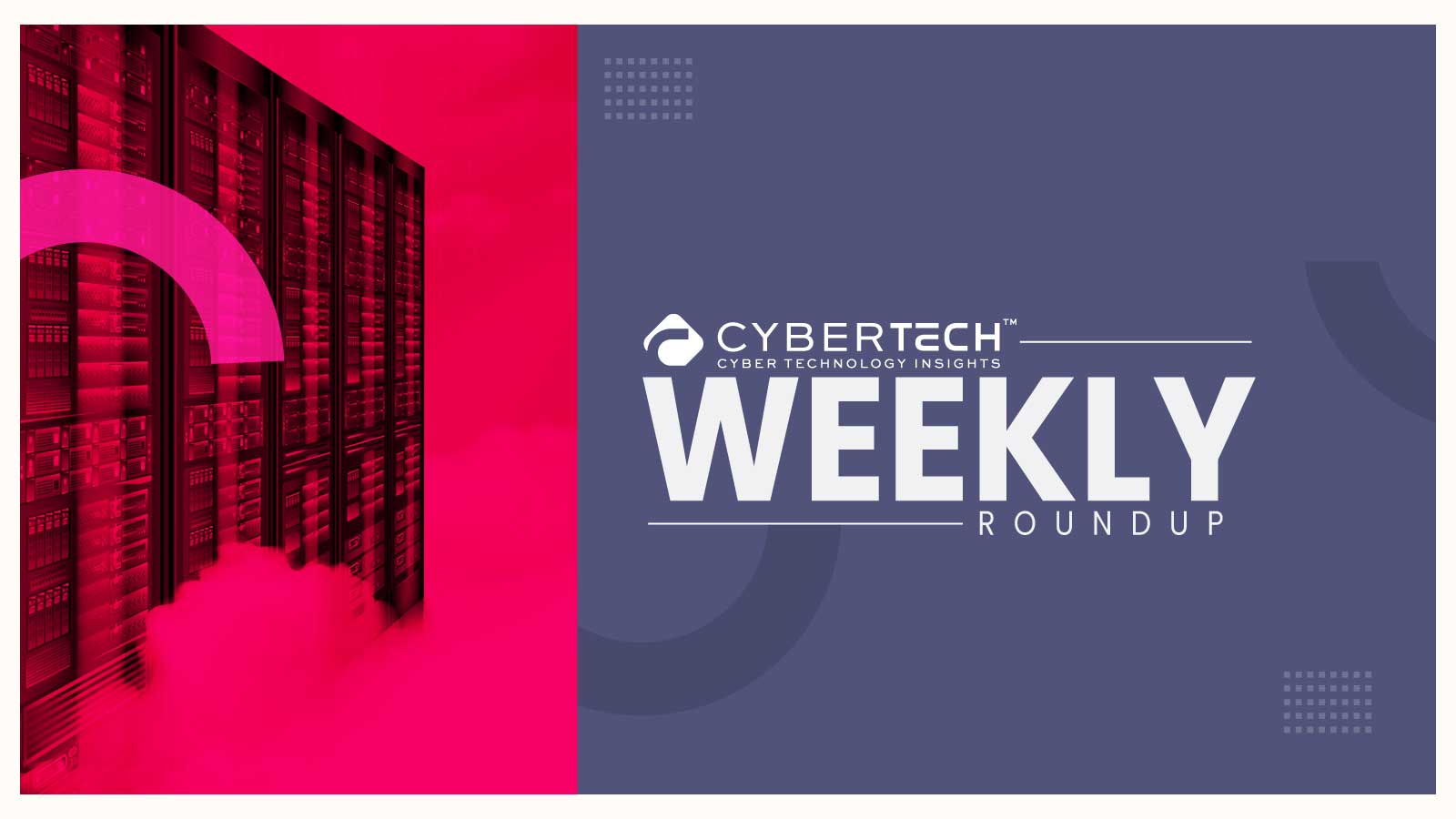 Weekly Cybertech Roundup: Highlights of the Week