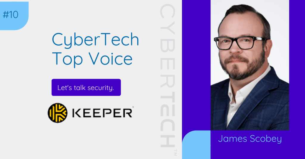 CyberTech Top Voice: Interview with James Scobey, CISO at Keeper Security