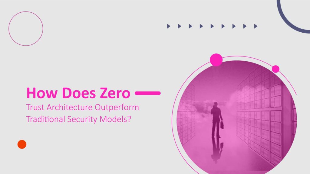 How Does Zero Trust Architecture Outperform Traditional Security Models?