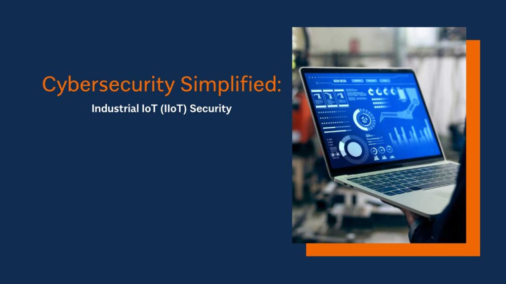 Cybersecurity Simplified: Industrial IoT (IIoT) Security
