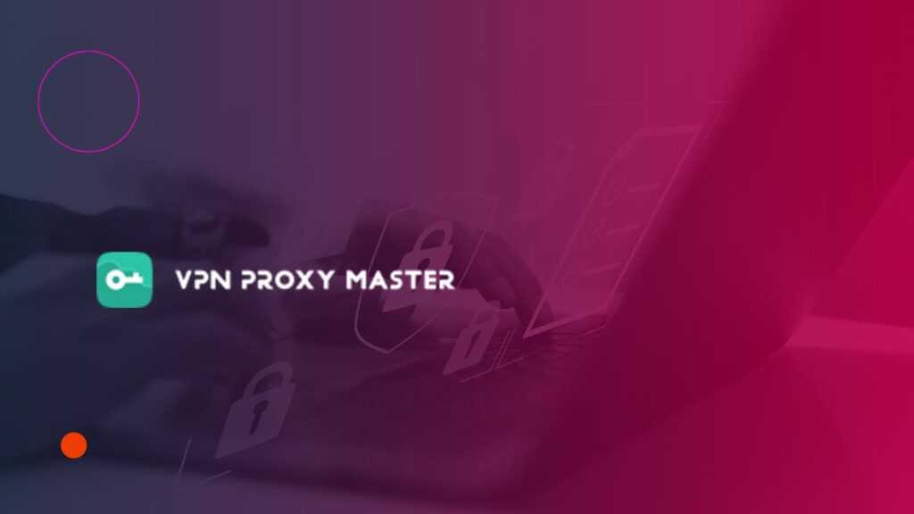 VPN Proxy Master Tops 2024 VPN Market with New Features