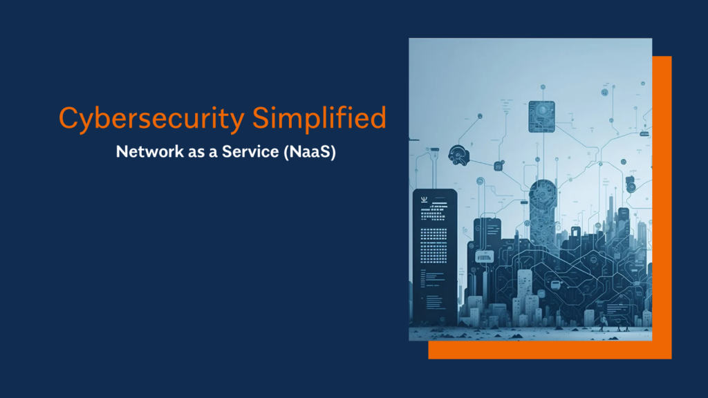Cybersecurity Simplified: Network as a Service (NaaS)