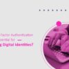Why Multi-Factor Authentication (MFA) is Essential for Protecting Digital Identities?