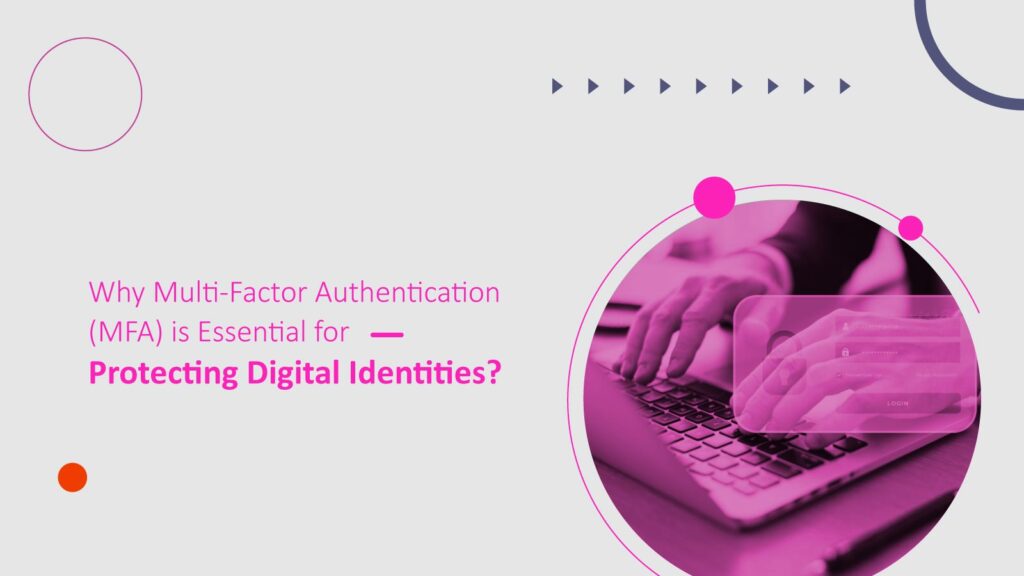 Why Multi-Factor Authentication (MFA) is Essential for Protecting Digital Identities?