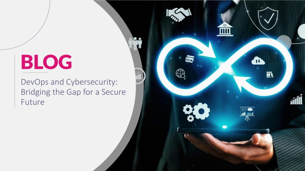 DevOps and Cybersecurity: Bridging Gaps to Secure Future