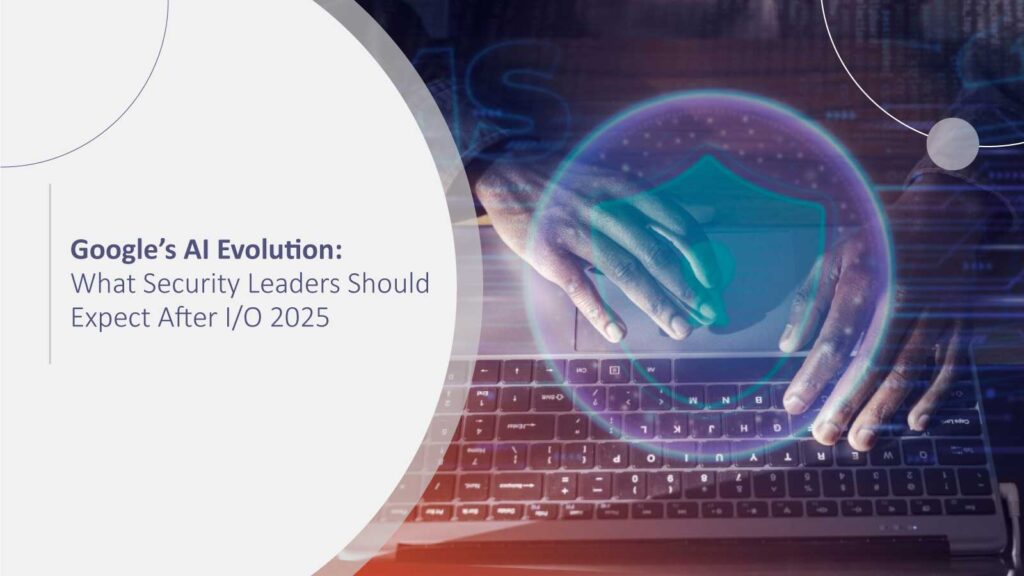Google's AI Evolution is Here: What Security Leaders Can Expect Following the I/O 2025