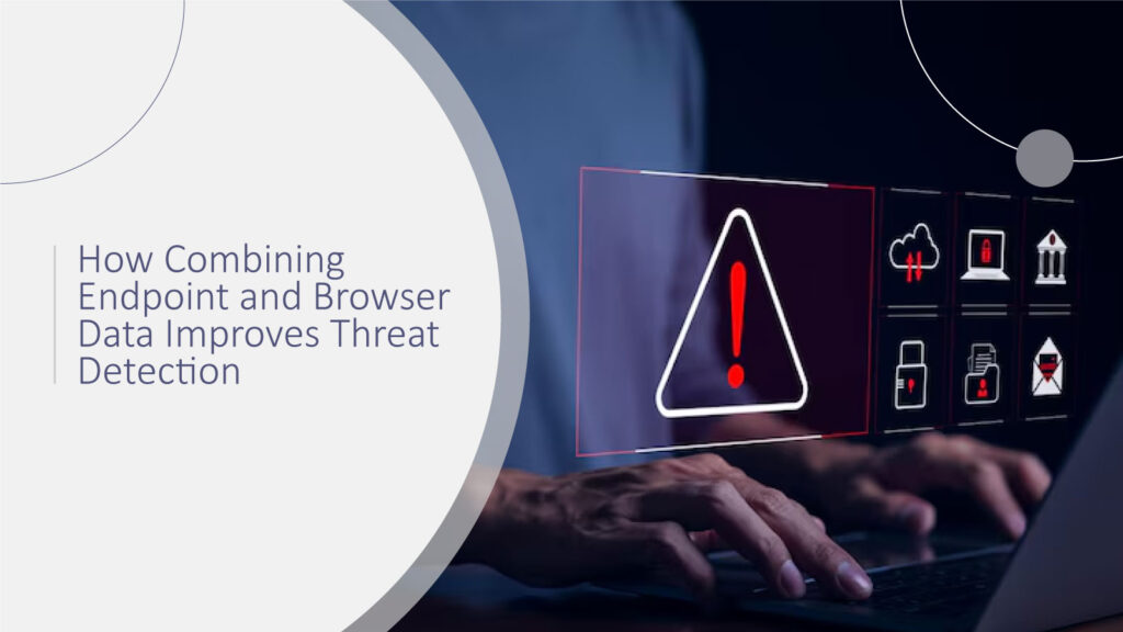 How Combining Endpoint and Browser Data Improves Threat Detection