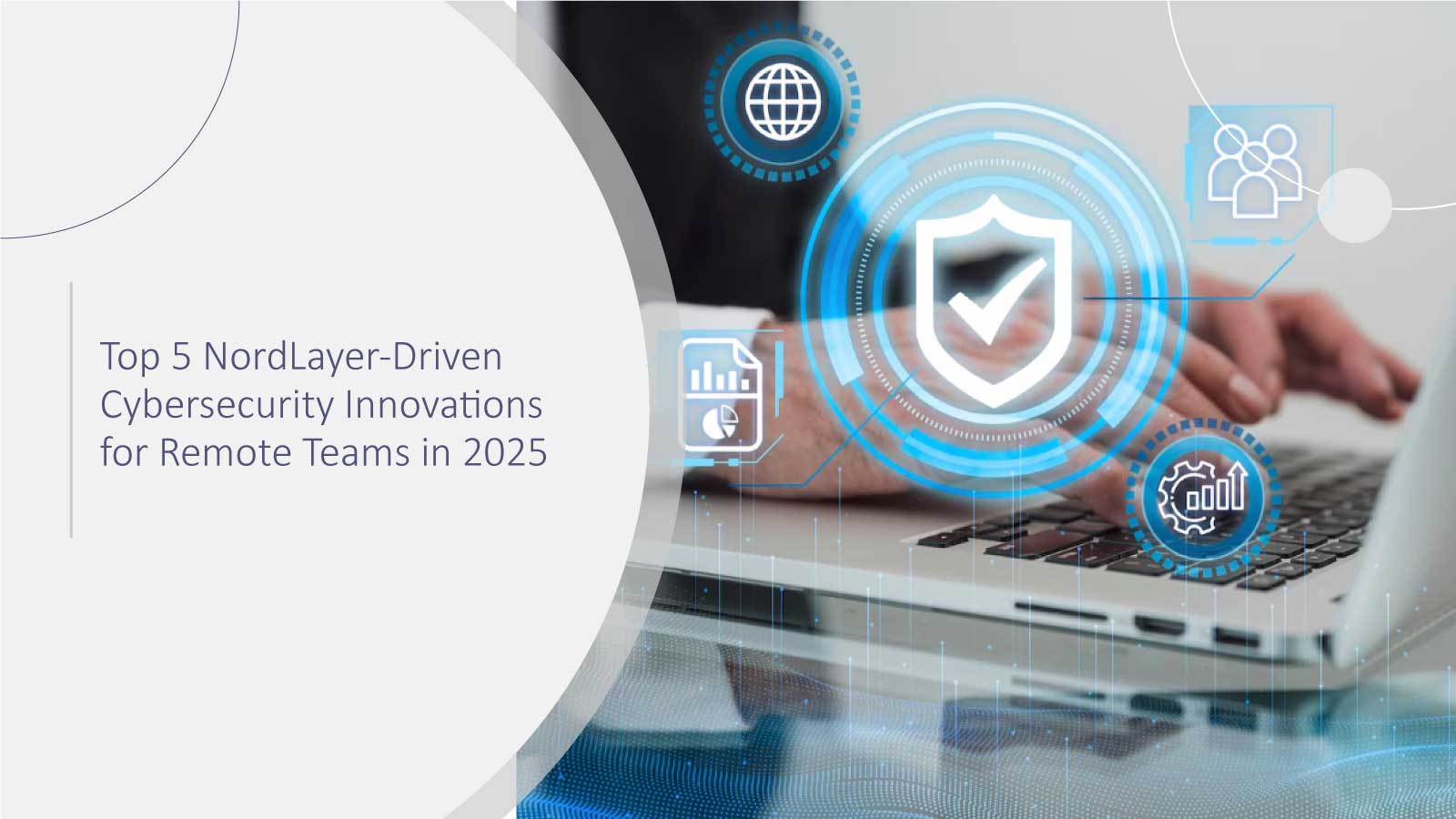 How NordLayer is Evolving Remote Cybersecurity: Top 5 Innovations, Every IT Leader Must Know