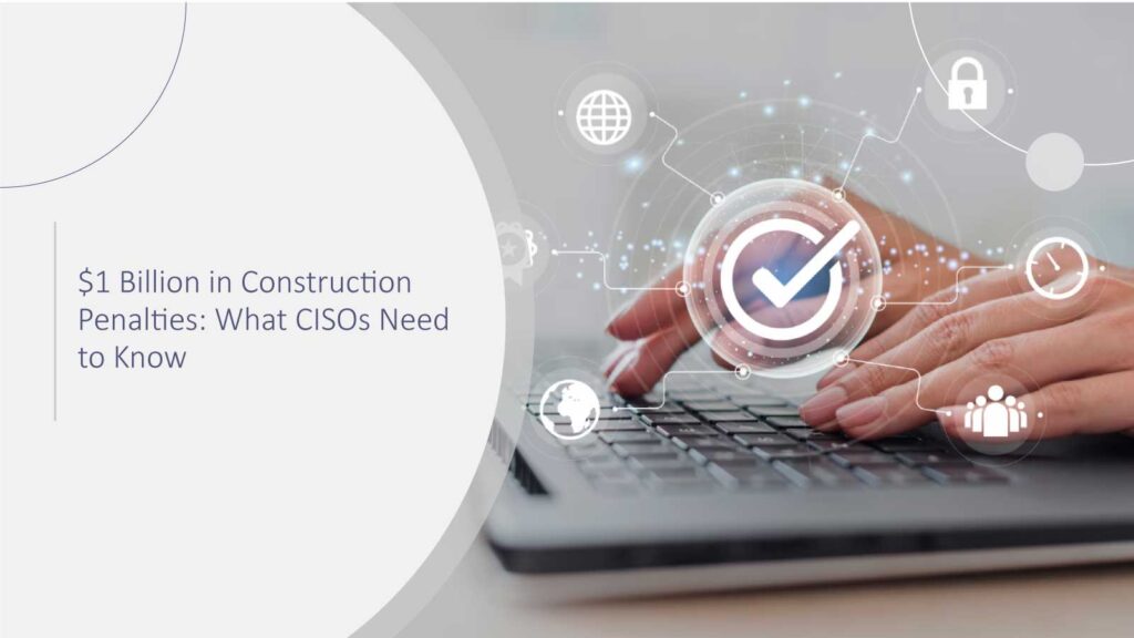 $1 Billion in Construction Penalties: What CISOs Need to Know