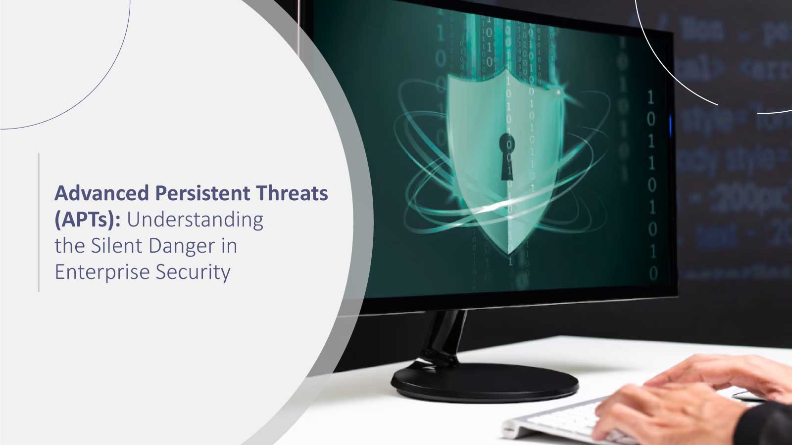 Advanced Persistent Threats (APTs): Understanding the Silent Danger in Enterprise Security