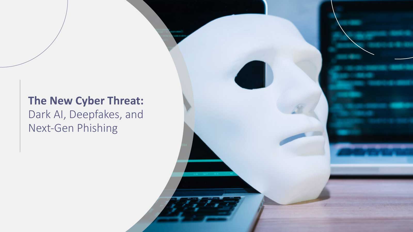 The New Cyber Threat: Dark AI, Deepfakes, and Next-Gen Phishing