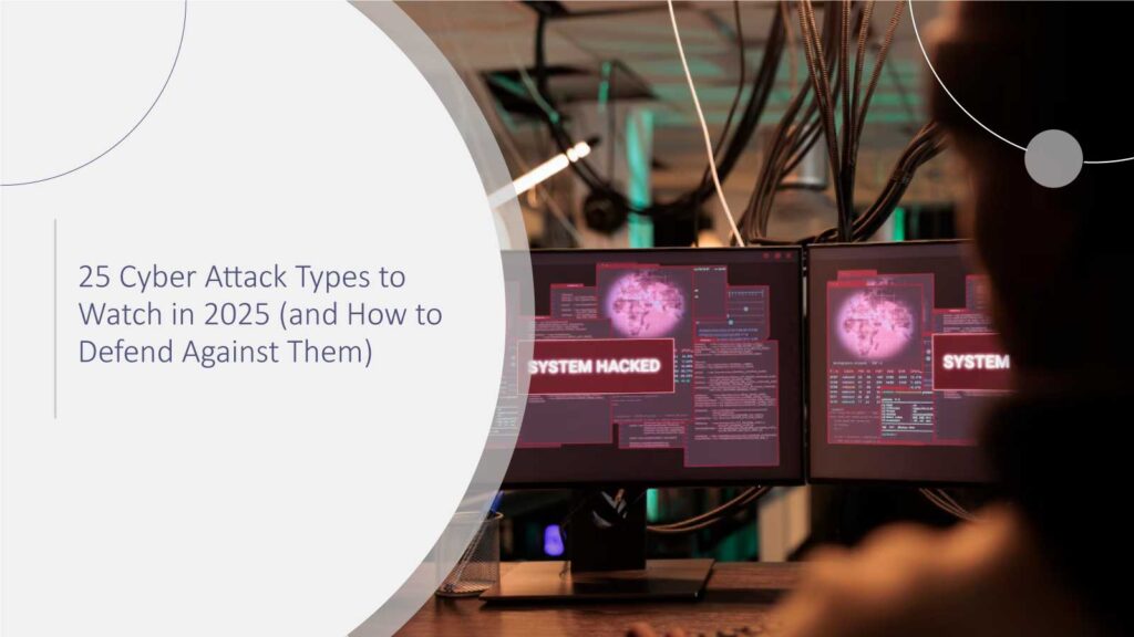 25 Cyber Attack Types to Watch in 2025 (and How to Defend Against Them)