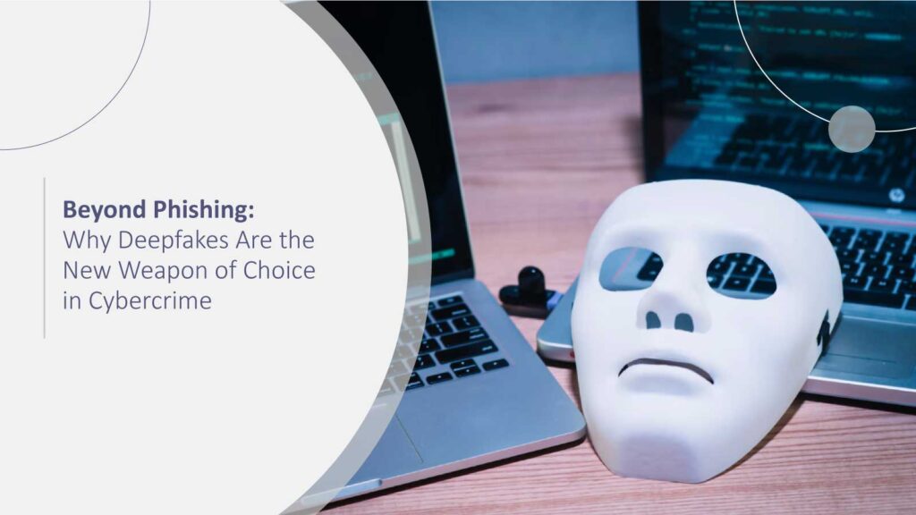 Beyond Phishing: Why Deepfakes Are the New Weapon of Choice in Cybercrime