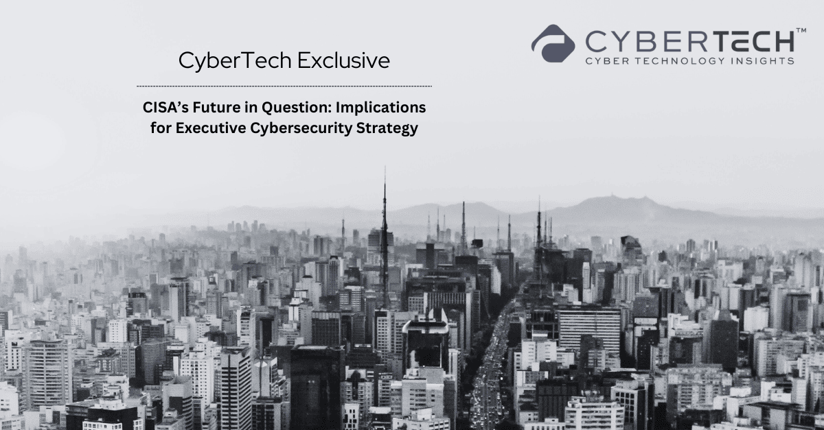 C-Suite Alert: The Impending CISA Changes That Could Reshape Cybersecurity Strategy