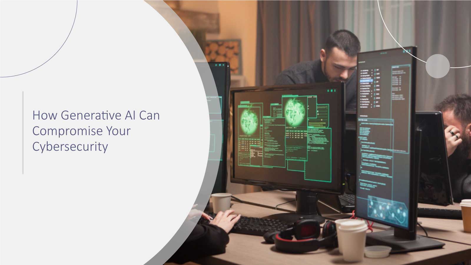 How Generative AI Can Compromise Your Cybersecurity