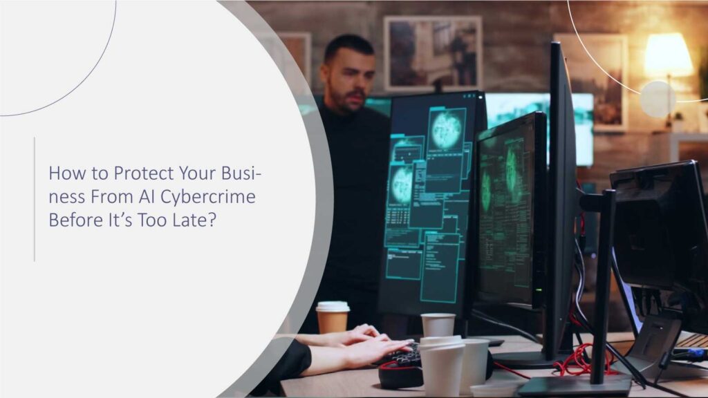 How to Protect Your Business From AI Cybercrime Before It’s Too Late?