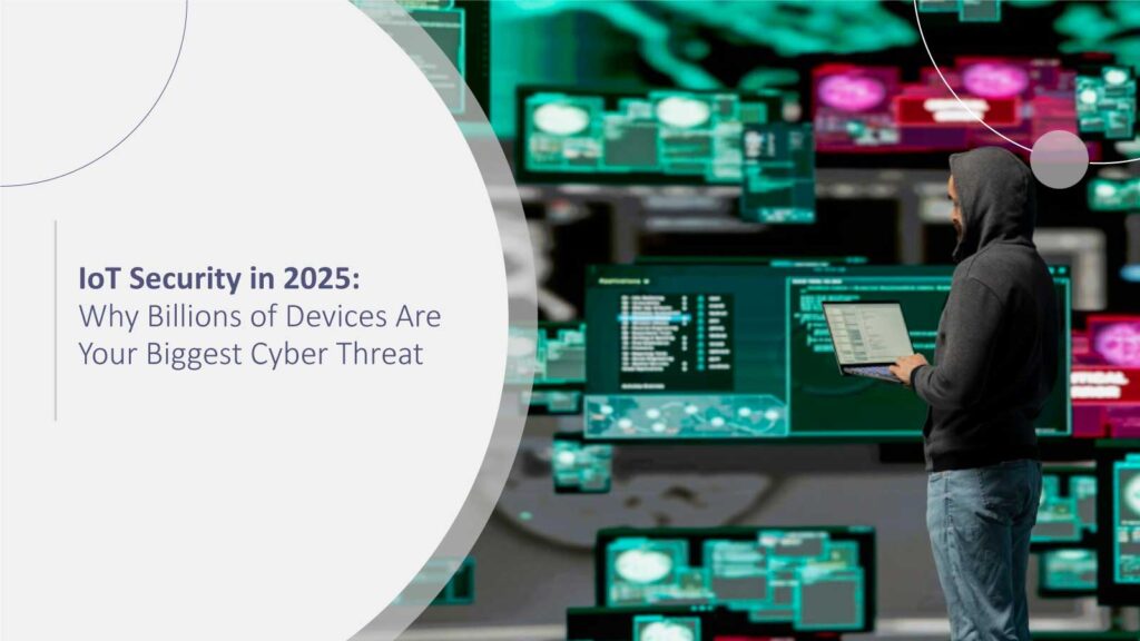 IoT Security in 2025: Why Billions of Devices Are Your Biggest Cyber Threat