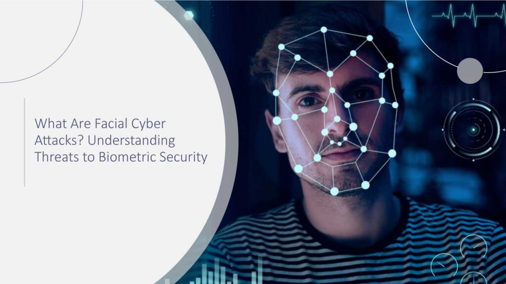 What Are Facial Cyber Attacks? Understanding Threats to Biometric Security