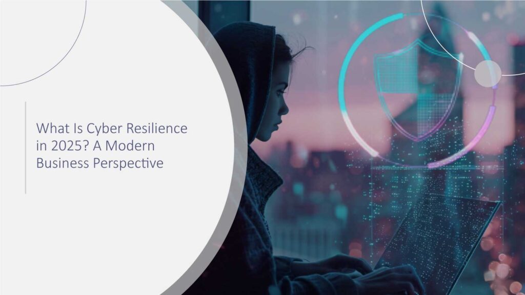 What Is Cyber Resilience in 2025? A Modern Business Perspective