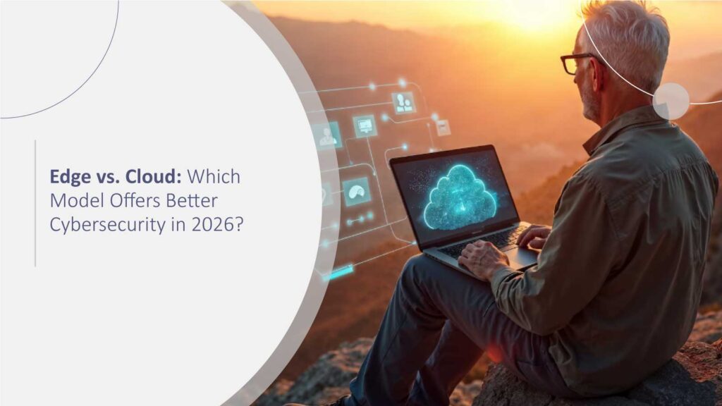 Edge vs. Cloud: Which Model Offers Better Cybersecurity in 2026?