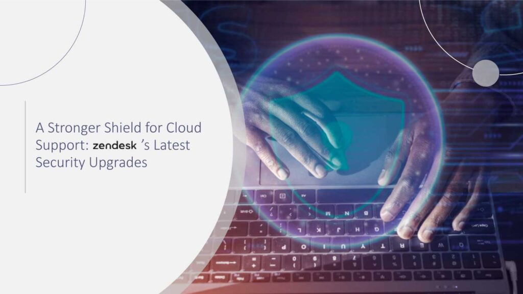 A Stronger Shield for Cloud Support: Zendesk’s Latest Security Upgrades