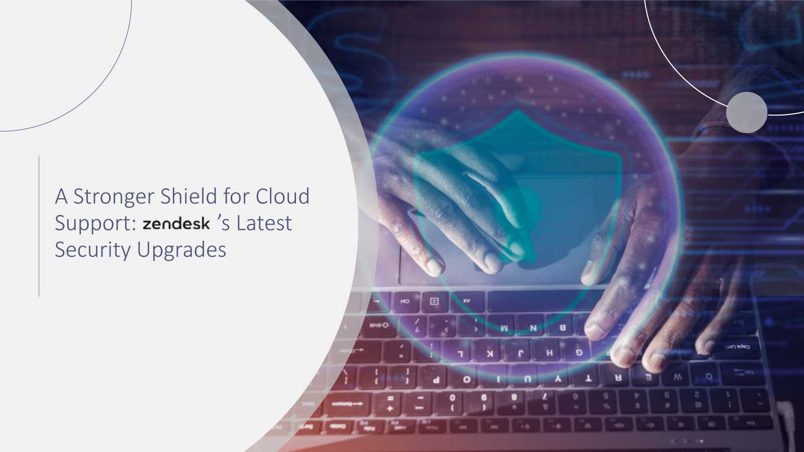 A Stronger Shield for Cloud Support: Zendesk’s Latest Security Upgrades