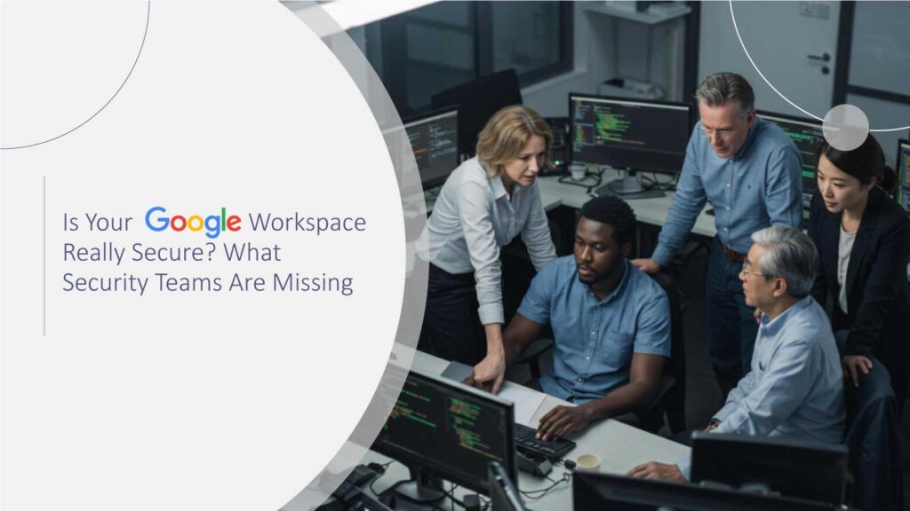 Is Your Google Workspace Really Secure? What Security Teams Are Missing