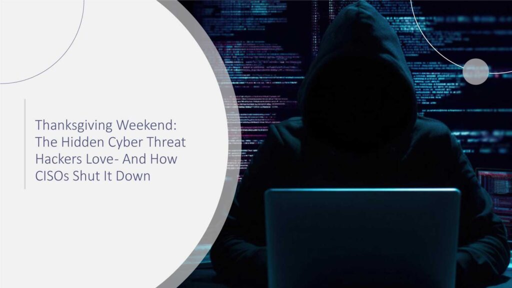 Thanksgiving Weekend: The Hidden Cyber Threat Hackers Love — And How CISOs Shut It Down