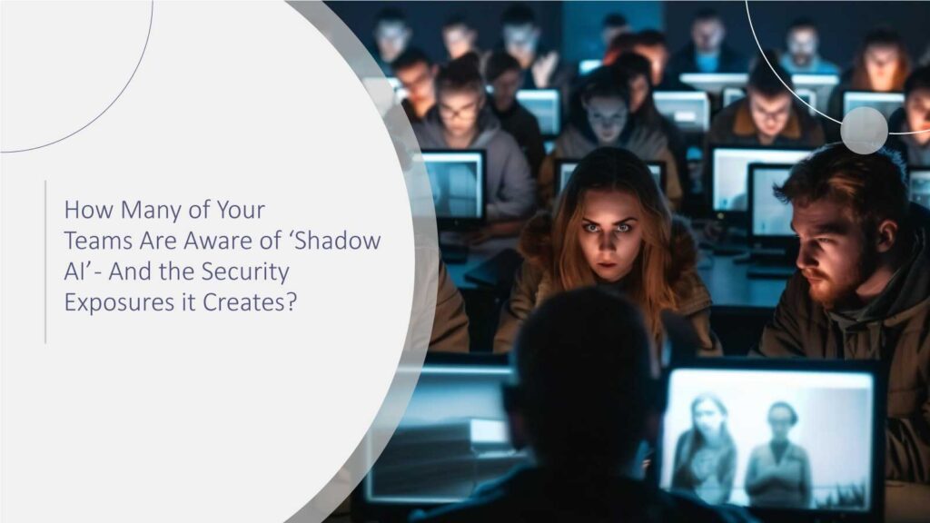 How Many of Your Teams Are Aware of ‘Shadow AI’ - And the Security Exposures it Creates?