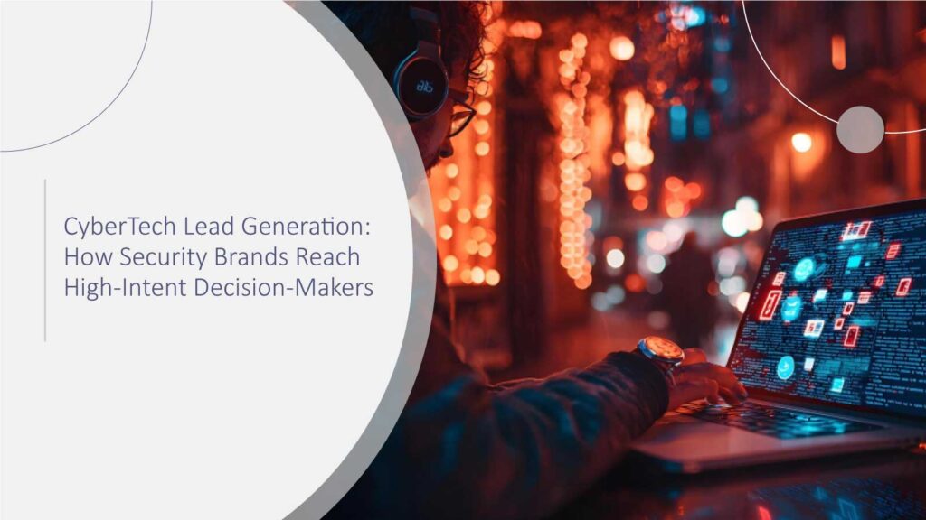 CyberTech Lead Generation: How Security Brands Reach High-Intent Decision-Makers