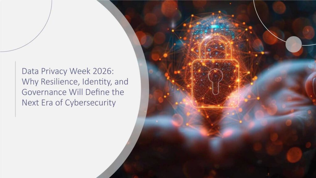 Data Privacy Week 2026: Why Resilience, Identity, and Governance Will Define the Next Era of Cybersecurity