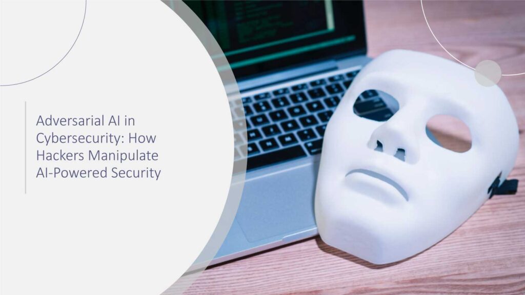 Adversarial-AI-in-Cybersecurity-How-Hackers-Manipulate-AI-Powered-Security