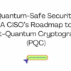 Quantum-Safe Security A CISO’s Roadmap to Post-Quantum Cryptography (PQC)